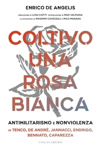 Enrico De Angelis - Coltivo una rosa bianca - Antimilitarismo e nonviolenza in Tenco, De André, Jannacci, Endrigo, Bennato, Caparezza.