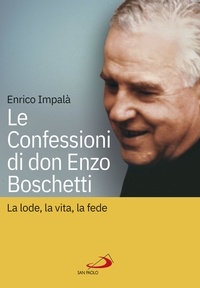 Enrico Impala - Le confessioni di don Enzo Boschetti - La lode, la vita, la fede.