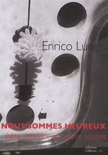 Enrico Lunghi - Nous sommes heureux - Fable artistique en quatre saisons.