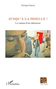 Enrique Garcia - Jusqu'à la moelle ! - Le roman d'un éducateur.