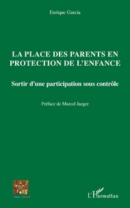 Enrique Garcia - La place des parents en protection de l'enfance - Sortir d'une participation sous contrôle.