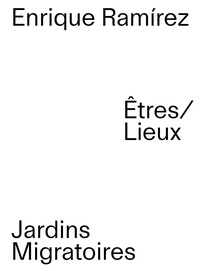 Enrique Ramírez - Jardins migratoires - Êtres/Lieux.