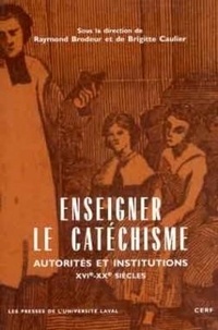 Raymond Brodeur - Enseigner Le Catechisme. Autorites Et Institutions Xvie-Xxe Siecles.