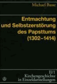 Entmachtung und Selbstzerstörung des Papsttums (1302-1414).