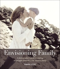 Envisioning Family - A Photographer's Guide to Making Meaningful Portraits of the Modern Family.