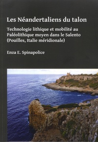 Enza E. Spinapolice - Les Néandertaliens du talon - Technologie lithique et mobilité au Paléolithique moyen dans le Salento (Pouilles, Italie méridionale).