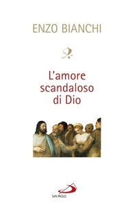 Enzo Bianchi - L'amore scandaloso di Dio.