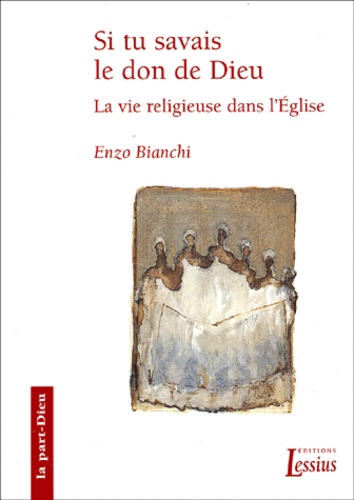 Enzo Bianchi - Si Tu Savais Le Don De Dieu. La Vie Religieuse Dans L'Eglise.