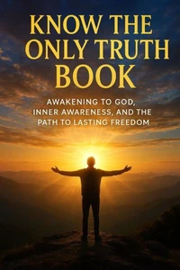 Know the Only Truth Book: Awakening to God, Inner Awareness, and the Path to Lasting Freedom