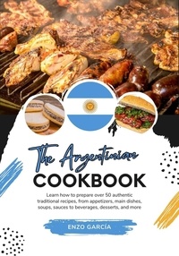  Enzo García - The Argentinian Cookbook: Learn How To Prepare Over 50 Authentic Traditional Recipes, From Appetizers, Main Dishes, Soups, Sauces To Beverages, Desserts, And More - Flavors of the World: A Culinary Journey.