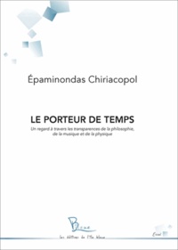 Epaminondas Chiriacopol - Le Porteur de temps - Un regard à travers les transparences de la philosophie, de la musique et de la physique.