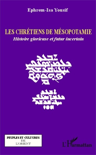 Ephrem-Isa Yousif - Les chrétiens de Mésopotamie - Histoire glorieuse et futur incertain.