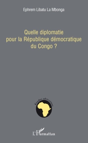 Ephrem Libatu La Mbonga - Quelle diplomatie pour la République démocratique du Congo ?.