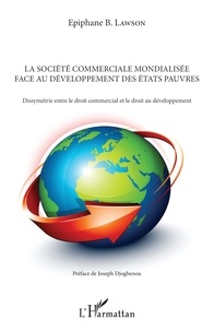 Epiphane-B Lawson - La société commerciale mondialisée face au développement des Etats pauvres - Dissymétrie entre le droit commercial et le droit au développement.