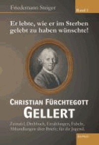 Er lebte, wie er im Sterben gelebt zu haben wünschte! Christian Fürchtegott Gellert - Band 1 - Zeittafel, Drehbuch, Erzählungen, Fabeln, Abhandlungen über Briefe; für die Jugend.