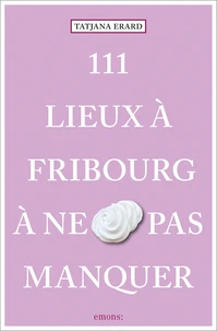 111 Lieux à Fribourg à ne pas manquer