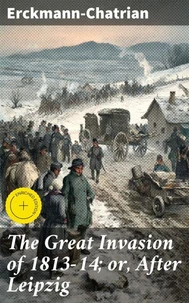 The Great Invasion of 1813-14; or, After Leipzig