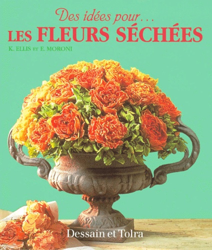 Ercole Moroni et Kally Ellis - Les Fleurs Sechees. Plus De 20 Modeles Pour Decorer Votre Maison.