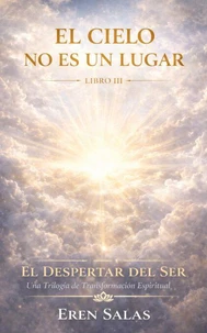 El Cielo No Es Un Lugar: Una novela de transformación espiritual, conciencia y propósito de vida