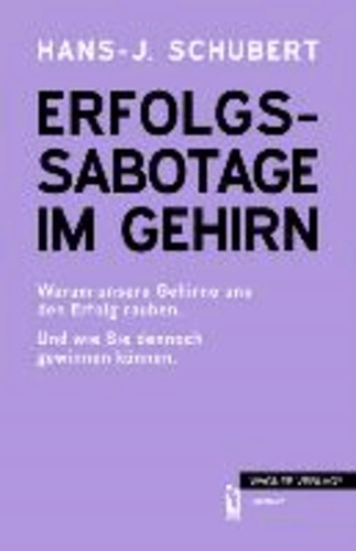 ERFOLGS-SABOTAGE IM GEHIRN - Warum unsere Gehirne uns den Erfolg rauben.  Und wie sie dennoch gewinnen können..