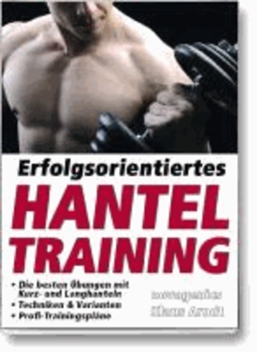 Erfolgsorientiertes Hanteltraining - Die besten Übungen mit Kurz- und Langhanteln, Techniken & Varianten, Profi-Trainingspläne.