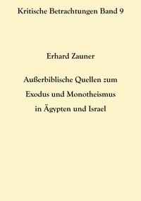 Erhard Zauner - Außerbiblische Quellen zum Exodus und Monotheismus in Ägypten und Israel.