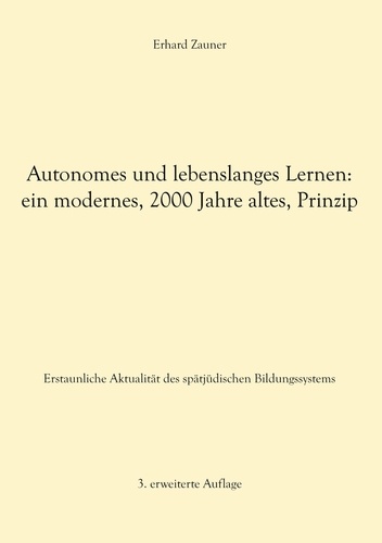 Autonomes und lebenslanges Lernen: ein modernes, 2000 Jahre altes, Prinzip. Erstaunliche Aktualität des spätjüdischen Bildungssystems - 3. erweiterte Auflage
