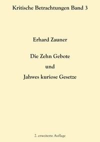 Erhard Zauner - Die Zehn Gebote und Jahwes kuriose Gesetze - 2. erweiterte Auflage.