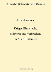 Erhard Zauner - Kriege, Blutrituale, Sklaverei und Verbrechen im Alten Testament - 2. erweiterte Auflage.