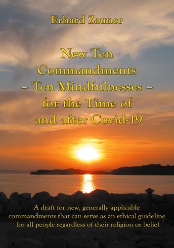 New Ten Commandments - Ten Mindfullnesses - for the Time of and after Covid-19. A draft for new, generally applicable commandments that can serve as an ethical guideline for all people regardless of their religion or belief
