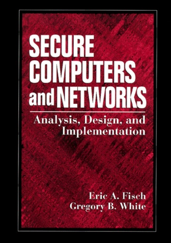 Eric-A Fisch et Gregory-B White - Secure Computers And Networks. Analysis, Design, And Implementation.