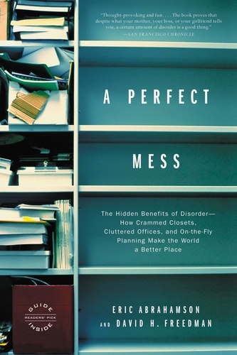 A Perfect Mess. The Hidden Benefits of Disorder - How Crammed Closets, Cluttered Offices, and on-the-Fly Planning Make the World a Better Place