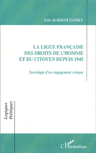 Eric Agrikoliansky - La Ligue Francaise Des Droits De L'Homme Et Du Citoyen Depuis 1945. Sociologie D'Un Engagement Civique.