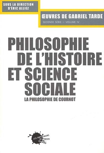 Eric Alliez et  Collectif - Oeuvres De Gabriel Tarde Seconde Serie Volume 4 : Philosophie De L'Histoire Et Science Sociale. La Philosophie De Cournot.