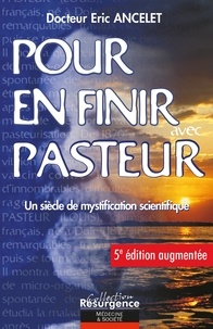 Eric Ancelet - Pour en finir avec Pasteur - Un siècle de mystification scientifique.