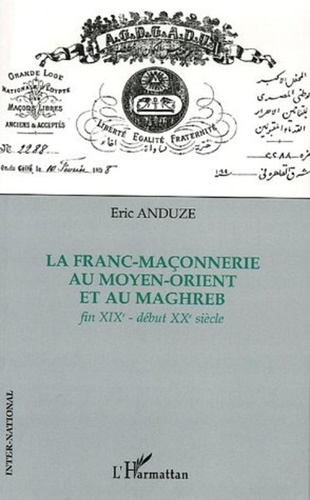 Eric Anduze - La Franc-Maçonnerie au Moyen-Orient et au Maghreb - Fin XIXe-début XXe siècle.