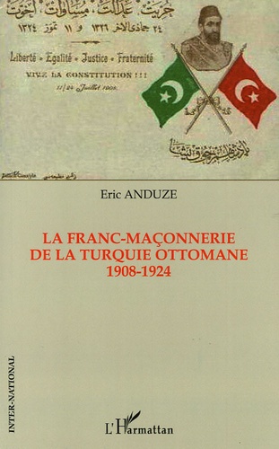 Eric Anduze - La Franc-Maçonnerie de la Turquie ottomane 1908-1924.