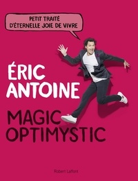 Eric Antoine - Magic Optimystic - Petit traité d'éternelle joie de vivre.