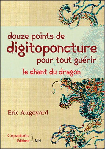 Eric Augoyard - Douze points de digitoponcture pour tout guérir - Le chant du dragon.