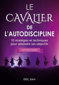 Eric Bah - Le Cavalier de l'Autodiscipline (version femme) - 10 stratégies et techniques pour atteindre ses objectifs.