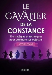 Eric Bah - Le Cavalier de la Constance (version femme) - 10 stratégies et techniques pour atteindre ses objectifs.