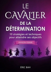 Eric Bah - Le Cavalier de la Détermination (version femme) - 10 stratégies et techniques pour atteindre ses objectifs.