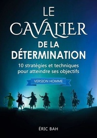 Eric Bah - Le Cavalier de la Détermination (version homme) - 10 stratégies et techniques pour atteindre ses objectifs.