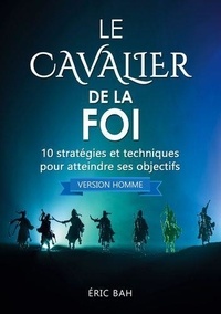 Eric Bah - Le Cavalier de la Foi (version homme) - 10 stratégies et techniques pour atteindre ses objectifs.