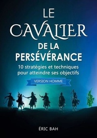Eric Bah - Le Cavalier de la Persévérance (version homme) - 10 stratégies et techniques pour atteindre ses objectifs.