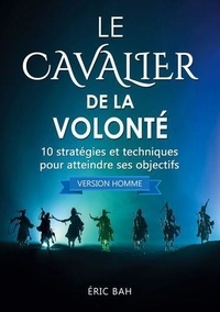 Eric Bah - Le Cavalier de la Volonté (version homme) - 10 stratégies et techniques pour atteindre ses objectifs.