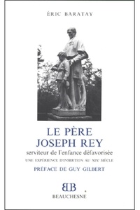 Eric Baratay - Le Père Joseph Rey, serviteur de l'enfance défavorisée - Une expérience d'insertion au XIXe siècle.