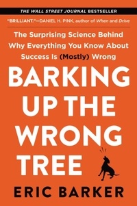 Eric Barker - Barking Up the Wrong Tree - The Surprising Science Behind Why Everything You Know About Success Is (Mostly) Wrong.