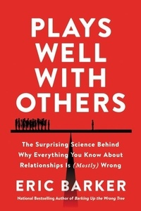 Eric Barker - Plays Well with Others - The Surprising Science Behind Why Everything You Know About Relationships Is (Mostly) Wrong.