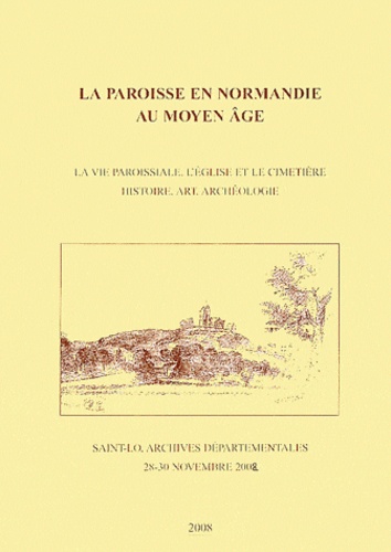 Eric Barré - La paroisse en Normandie au Moyen Age - La vie paroissiale, l'église et le cimetière - Histoire, art, archéologie (Saint-Lô, 28-30 novembre 2002).